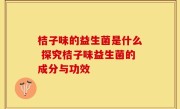 桔子味的益生菌是什么 探究桔子味益生菌的成分与功效