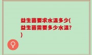 益生菌要求水温多少(益生菌需要多少水温？)