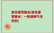 益生菌雪碧水(益生菌雪碧水：一瓶健康气泡饮料)