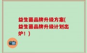 益生菌品牌升级方案(益生菌品牌升级计划出炉！)