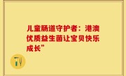 儿童肠道守护者：港澳优质益生菌让宝贝快乐成长”