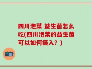 四川泡菜 益生菌怎么吃(四川泡菜的益生菌可以如何摄入？)