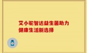 艾小驼智达益生菌助力健康生活新选择