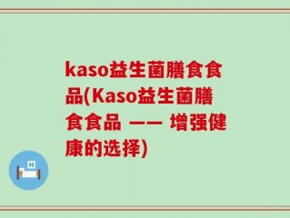 kaso益生菌膳食食品(Kaso益生菌膳食食品 —— 增强健康的选择)