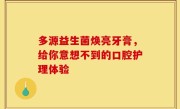 多源益生菌焕亮牙膏，给你意想不到的口腔护理体验