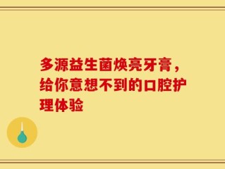多源益生菌焕亮牙膏，给你意想不到的口腔护理体验