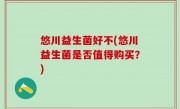 悠川益生菌好不(悠川益生菌是否值得购买？)