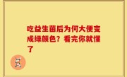 吃益生菌后为何大便变成绿颜色？看完你就懂了