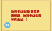 迪莫卡益生菌(重整肠道健康，迪莫卡益生菌等你来试！)