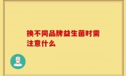 换不同品牌益生菌时需注意什么