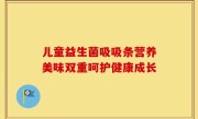 儿童益生菌吸吸条营养美味双重呵护健康成长