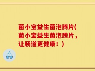 菌小宝益生菌泡腾片(菌小宝益生菌泡腾片，让肠道更健康！)