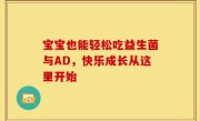 宝宝也能轻松吃益生菌与AD，快乐成长从这里开始