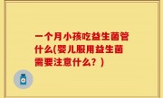 一个月小孩吃益生菌管什么(婴儿服用益生菌需要注意什么？)