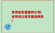 世界益生菌菌种公司(全球进口益生菌品牌商)