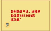 告别肠胃不适，迪辅乐益生菌BB536的真实效果”