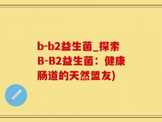 b-b2益生菌_探索B-B2益生菌：健康肠道的天然盟友)