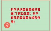 科学认识益生菌阅读答案(了解益生菌：科学有效的益生菌介绍和作用)