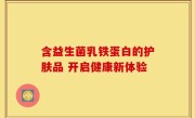 含益生菌乳铁蛋白的护肤品 开启健康新体验