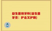 益生菌擦牙粉(益生菌牙膏：护齿又护肠)