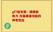 gf7益生菌：健康新助力 改善肠道功能的神奇存在