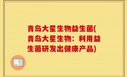 青岛大星生物益生菌(青岛大星生物：利用益生菌研发出健康产品)