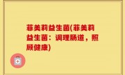 菲美莉益生菌(菲美莉益生菌：调理肠道，照顾健康)