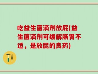 吃益生菌滴剂放屁(益生菌滴剂可缓解肠胃不适，是放屁的良药)