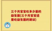 三个月宝宝吃多少量的益生菌(三个月宝宝适量吃益生菌的建议)