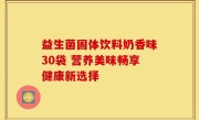 益生菌固体饮料奶香味30袋 营养美味畅享健康新选择