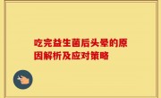 吃完益生菌后头晕的原因解析及应对策略