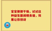 宝宝便便干燥，试试这种益生菌调理食谱，效果让你惊讶