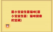 菌小宝益生菌猫咪(菌小宝益生菌：猫咪健康的宝藏)