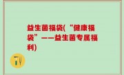 益生菌福袋(“健康福袋”——益生菌专属福利)