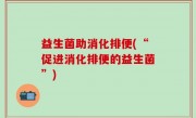 益生菌助消化排便(“促进消化排便的益生菌”)