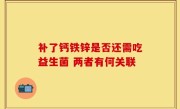 补了钙铁锌是否还需吃益生菌 两者有何关联