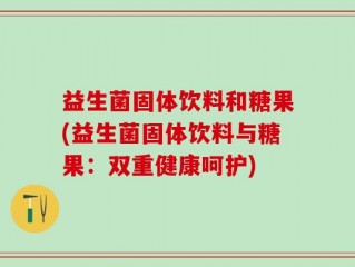 益生菌固体饮料和糖果(益生菌固体饮料与糖果：双重健康呵护)