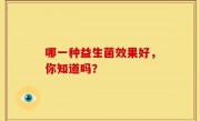 哪一种益生菌效果好，你知道吗？