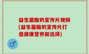 益生菌酸奶宣传片视频(益生菌酸奶宣传片打造健康营养新选择)