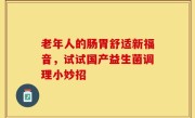 老年人的肠胃舒适新福音，试试国产益生菌调理小妙招