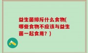 益生菌排斥什么食物(哪些食物不应该与益生菌一起食用？)