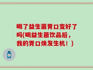 喝了益生菌胃口变好了吗(喝益生菌饮品后，我的胃口焕发生机！)