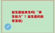 益生菌能再生吗(“再生能力”？益生菌的新奇发现)