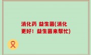 消化药 益生菌(消化更好！益生菌来帮忙)