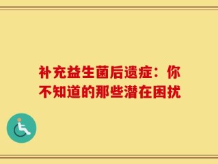 补充益生菌后遗症：你不知道的那些潜在困扰