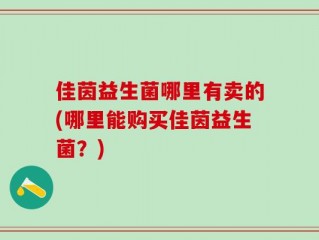 佳茵益生菌哪里有卖的(哪里能购买佳茵益生菌？)