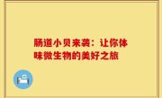肠道小贝来袭：让你体味微生物的美好之旅