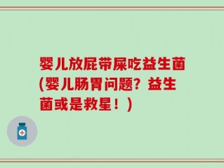 婴儿放屁带屎吃益生菌(婴儿肠胃问题？益生菌或是救星！)
