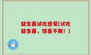 益生菌试吃感受(试吃益生菌，惊喜不断！)