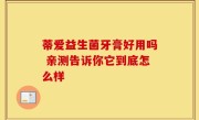 蒂爱益生菌牙膏好用吗 亲测告诉你它到底怎么样